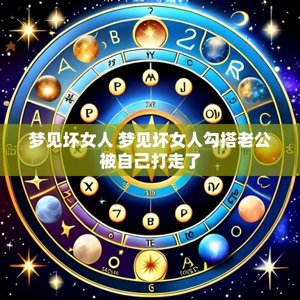 梦见坏女人 梦见坏女人勾搭老公被自己打走了