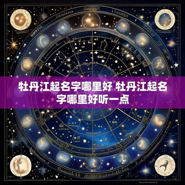 牡丹江起名字哪里好 牡丹江起名字哪里好听一点