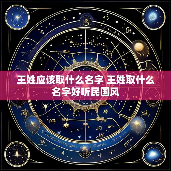 王姓应该取什么名字 王姓取什么名字好听民国风