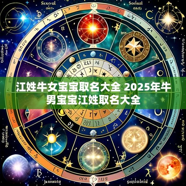 江姓牛女宝宝取名大全 2025年牛男宝宝江姓取名大全