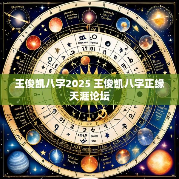 王俊凯八字2025 王俊凯八字正缘天涯论坛