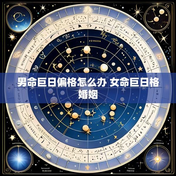 男命巨日偏格怎么办 女命巨日格婚姻