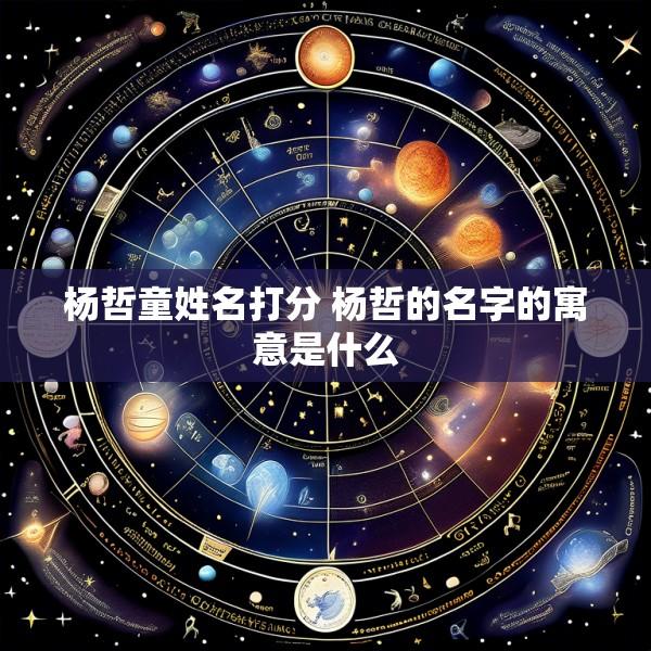 杨哲童姓名打分 杨哲的名字的寓意是什么