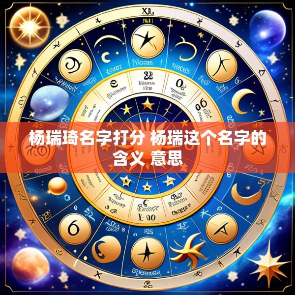 杨瑞琦名字打分 杨瑞这个名字的含义 意思