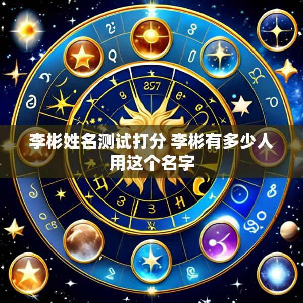 李彬姓名测试打分 李彬有多少人用这个名字