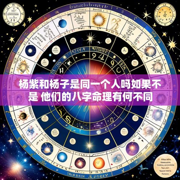 杨紫和杨子是同一个人吗如果不是 他们的八字命理有何不同