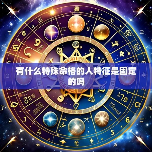 有什么特殊命格的人特征是固定的吗
