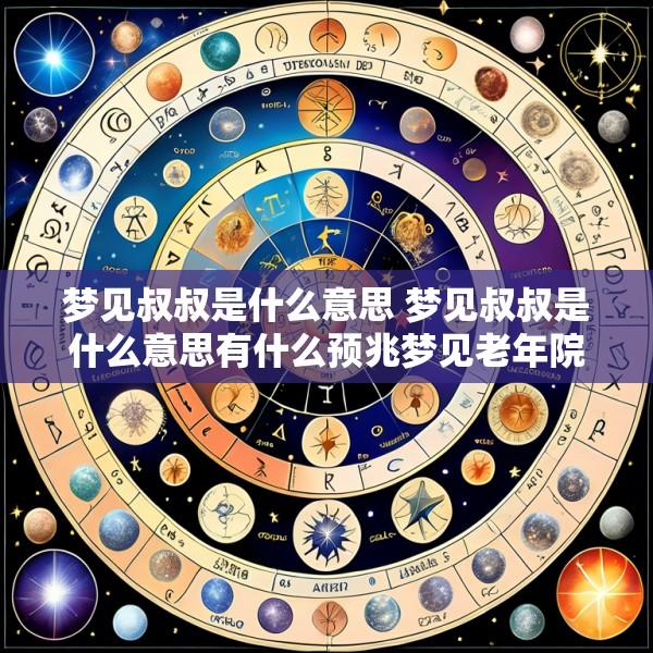 梦见叔叔是什么意思 梦见叔叔是什么意思有什么预兆梦见老年院老人