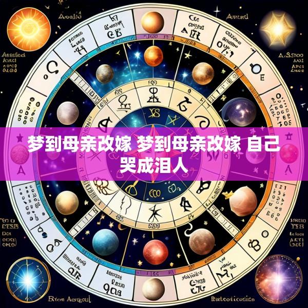 梦到母亲改嫁 梦到母亲改嫁 自己哭成泪人