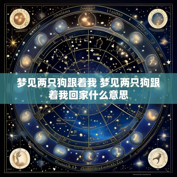 梦见两只狗跟着我 梦见两只狗跟着我回家什么意思