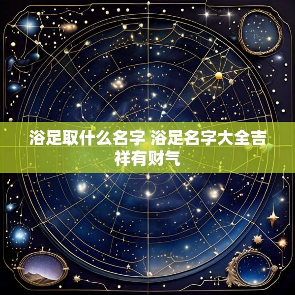 浴足取什么名字 浴足名字大全吉祥有财气