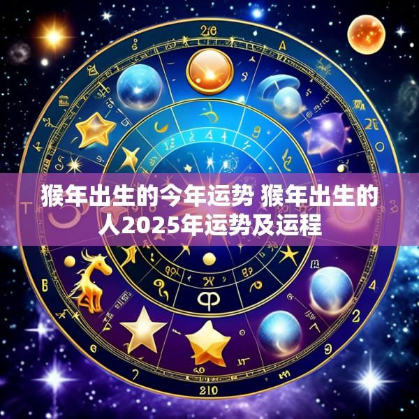 猴年出生的今年运势 猴年出生的人2025年运势及运程