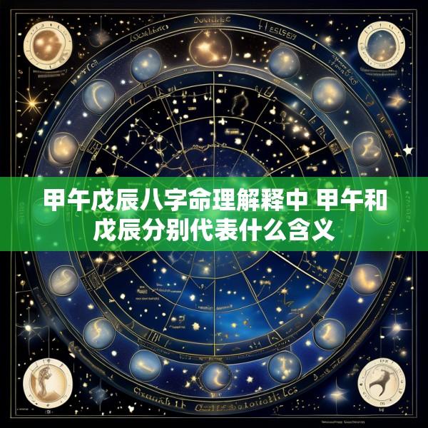 甲午戊辰八字命理解释中 甲午和戊辰分别代表什么含义