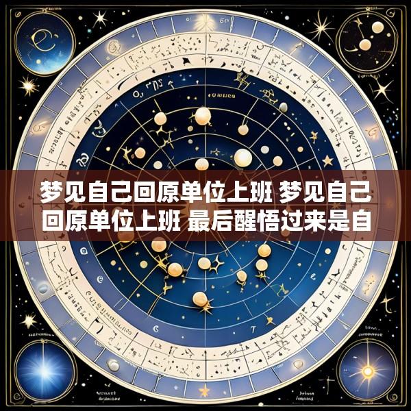 梦见自己回原单位上班 梦见自己回原单位上班 最后醒悟过来是自己睡傻了