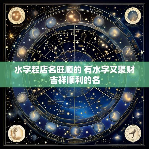 水字起店名旺顺的 有水字又聚财吉祥顺利的名