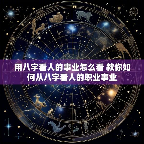 用八字看人的事业怎么看 教你如何从八字看人的职业事业