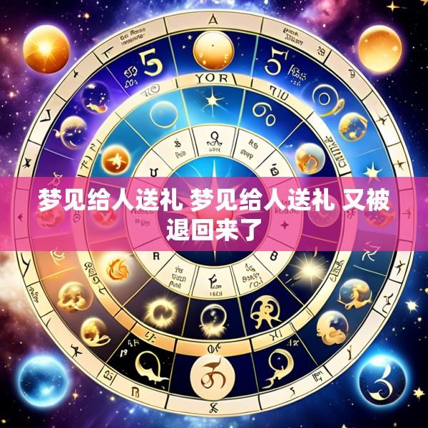 梦见给人送礼 梦见给人送礼 又被退回来了