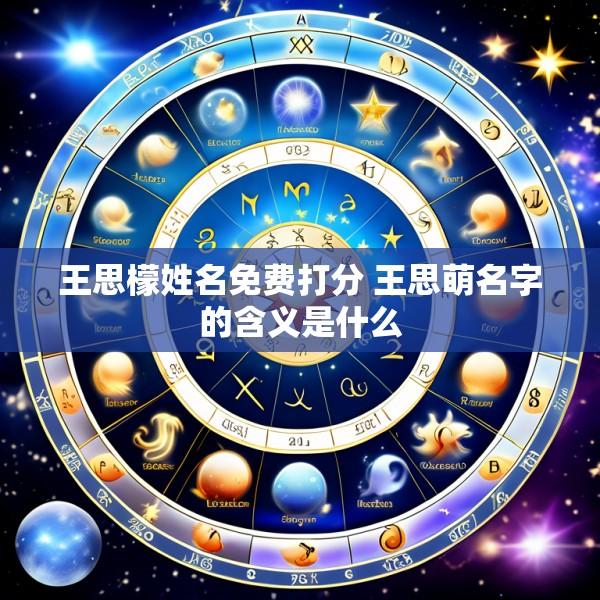 王思檬姓名免费打分 王思萌名字的含义是什么