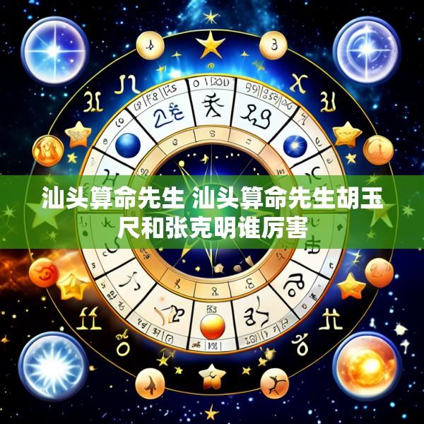 汕头算命先生 汕头算命先生胡玉尺和张克明谁厉害