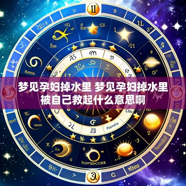 梦见孕妇掉水里 梦见孕妇掉水里被自己救起什么意思啊
