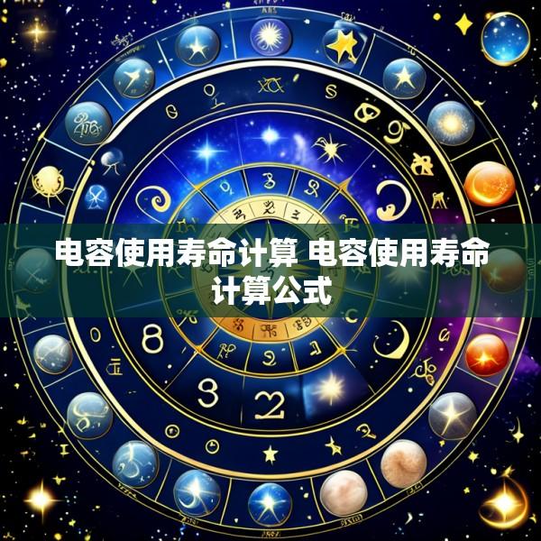 电容使用寿命计算 电容使用寿命计算公式