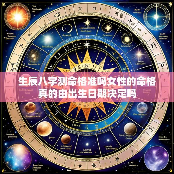 生辰八字测命格准吗女性的命格真的由出生日期决定吗