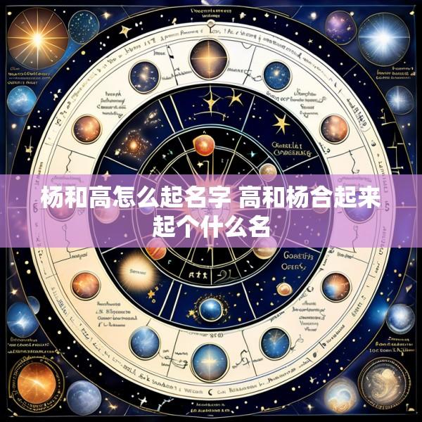 杨和高怎么起名字 高和杨合起来起个什么名