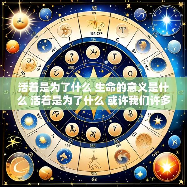 活着是为了什么 生命的意义是什么 活着是为了什么 或许我们许多人一生都在思考这个问题