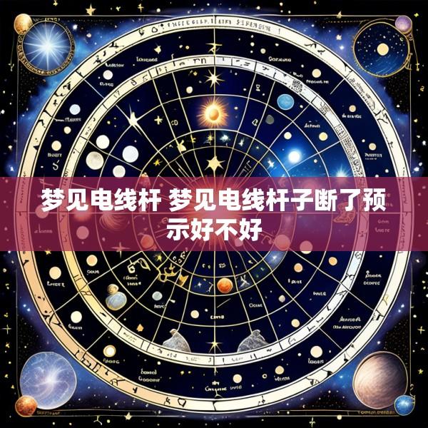 梦见电线杆 梦见电线杆子断了预示好不好
