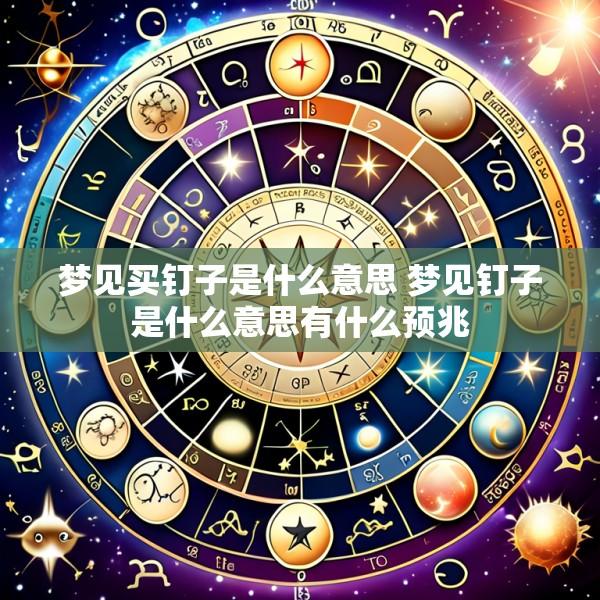 梦见买钉子是什么意思 梦见钉子是什么意思有什么预兆