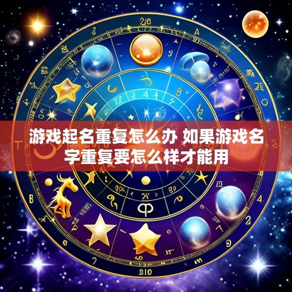 游戏起名重复怎么办 如果游戏名字重复要怎么样才能用