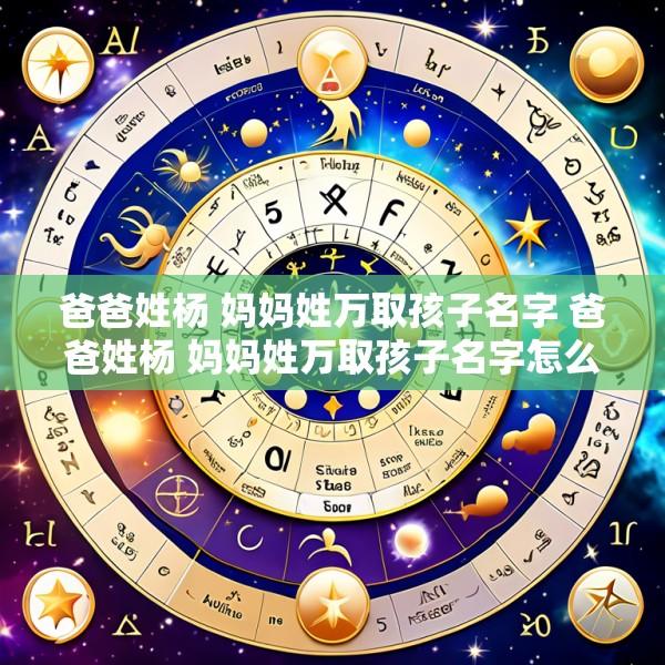 爸爸姓杨 妈妈姓万取孩子名字 爸爸姓杨 妈妈姓万取孩子名字怎么取