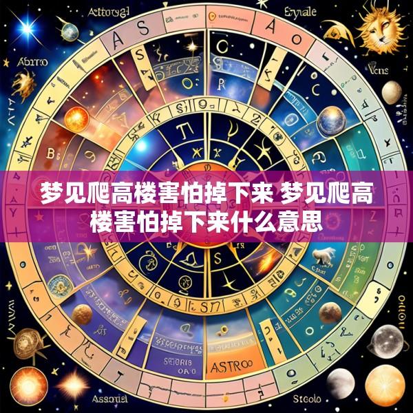 梦见爬高楼害怕掉下来 梦见爬高楼害怕掉下来什么意思