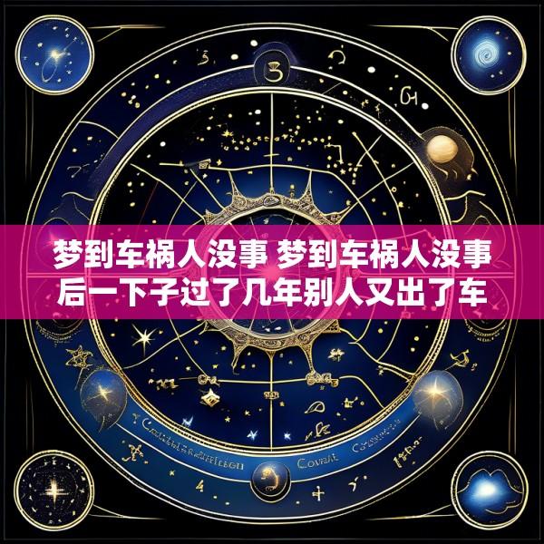 梦到车祸人没事 梦到车祸人没事后一下子过了几年别人又出了车祸