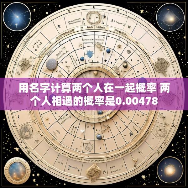 用名字计算两个人在一起概率 两个人相遇的概率是0.00478