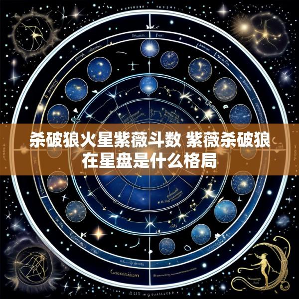 杀破狼火星紫薇斗数 紫薇杀破狼在星盘是什么格局