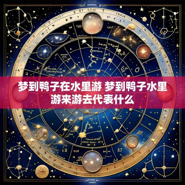 梦到鸭子在水里游 梦到鸭子水里游来游去代表什么