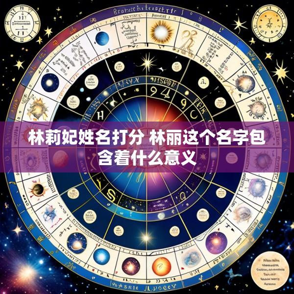 林莉妃姓名打分 林丽这个名字包含着什么意义