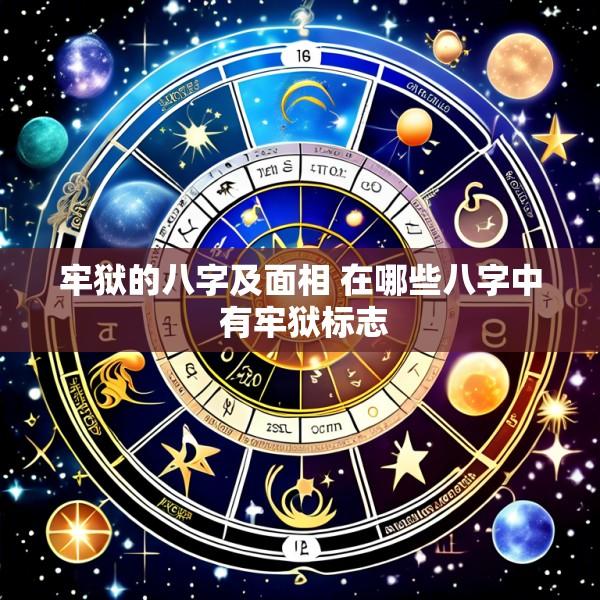 牢狱的八字及面相 在哪些八字中 有牢狱标志