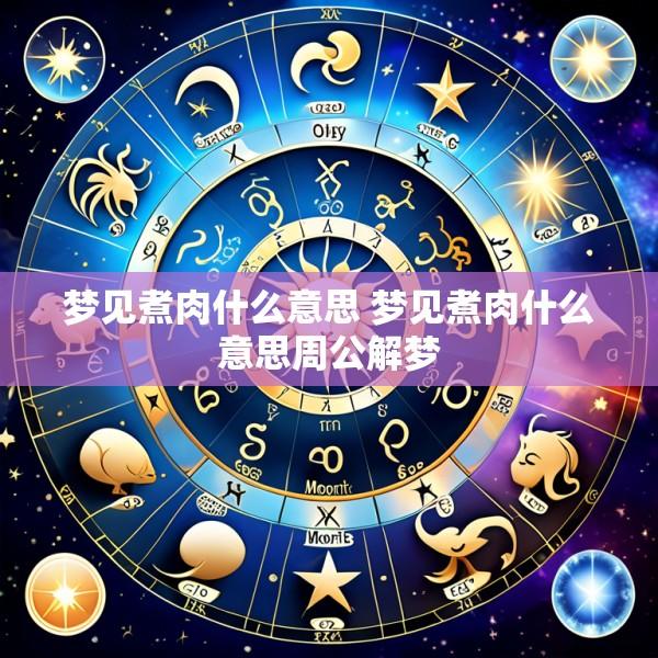 梦见煮肉什么意思 梦见煮肉什么意思周公解梦