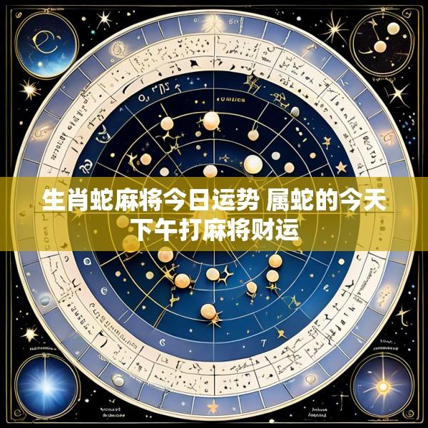 生肖蛇麻将今日运势 属蛇的今天下午打麻将财运