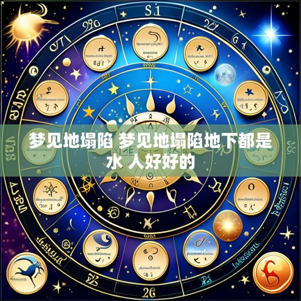梦见地塌陷 梦见地塌陷地下都是水 人好好的