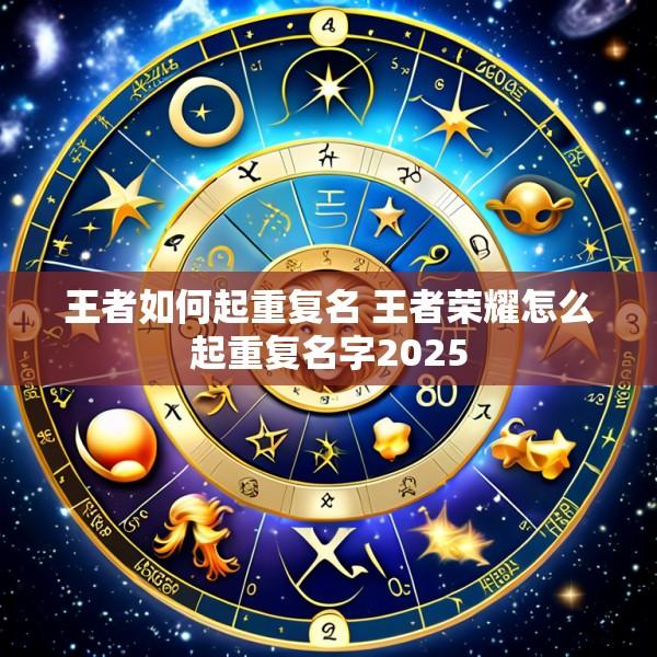 王者如何起重复名 王者荣耀怎么起重复名字2025