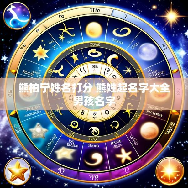 熊柏宁姓名打分 熊姓起名字大全男孩名字
