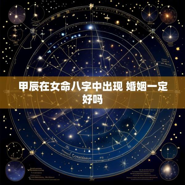 甲辰在女命八字中出现 婚姻一定好吗