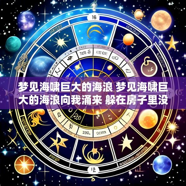 梦见海啸巨大的海浪 梦见海啸巨大的海浪向我涌来 躲在房子里没事