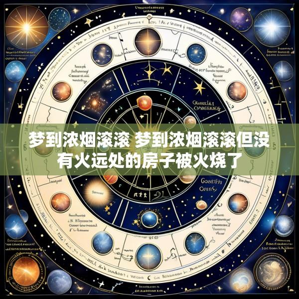 梦到浓烟滚滚 梦到浓烟滚滚但没有火远处的房子被火烧了