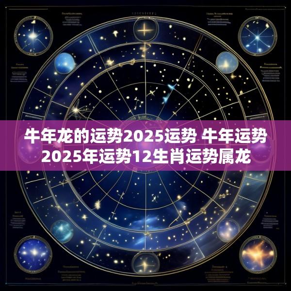 牛年龙的运势2025运势 牛年运势2025年运势12生肖运势属龙