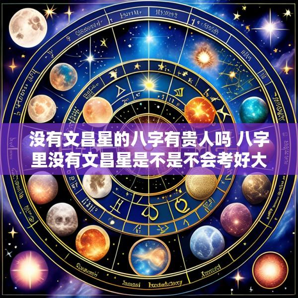 没有文昌星的八字有贵人吗 八字里没有文昌星是不是不会考好大学