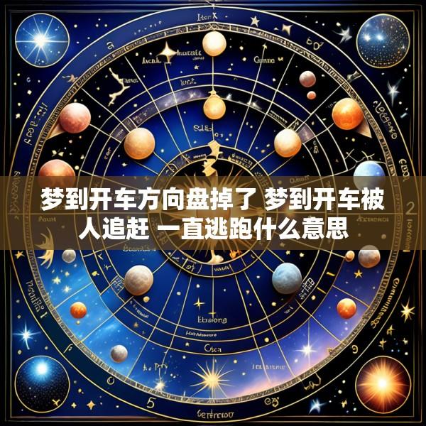 梦到开车方向盘掉了 梦到开车被人追赶 一直逃跑什么意思